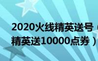 2020火线精英送号（2024年05月15日火线精英送10000点券）