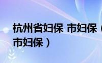 杭州省妇保 市妇保（2024年05月15日杭州市妇保）