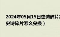 2024年05月15日史诗碎片怎么兑换啊（2024年05月15日史诗碎片怎么兑换）