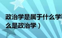 政治学是属于什么学科（2024年05月15日什么是政治学）