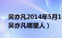 吴亦凡2014年5月15日（2024年05月15日吴亦凡哪里人）