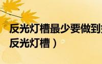 反光灯槽最少要做到好深（2024年05月15日反光灯槽）