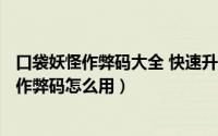 口袋妖怪作弊码大全 快速升级（2024年05月15日口袋妖怪作弊码怎么用）