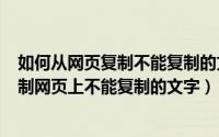 如何从网页复制不能复制的文字（2024年05月15日怎么复制网页上不能复制的文字）