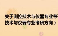 关于测控技术与仪器专业考研推荐（2024年05月15日测控技术与仪器专业考研方向）