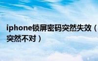 iphone锁屏密码突然失效（2024年05月15日苹果锁屏密码突然不对）