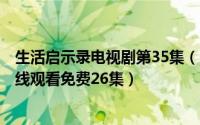 生活启示录电视剧第35集（2024年05月15日生活启示录在线观看免费26集）