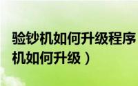 验钞机如何升级程序（2024年05月15日验钞机如何升级）