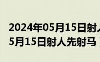 2024年05月15日射人先射马了吗（2024年05月15日射人先射马）