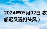 2024年05月02日 农历是（2024年05月16日船迟又遇打头风）