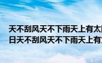 天不刮风天不下雨天上有太阳这是哪首歌（2024年05月16日天不刮风天不下雨天上有太阳是什么歌）