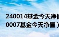 240014基金今天净值（2024年05月16日200007基金今天净值）