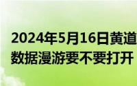 2024年5月16日黄道吉日（2024年05月16日数据漫游要不要打开）