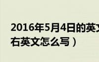 2016年5月4日的英文（2024年05月16日左右英文怎么写）