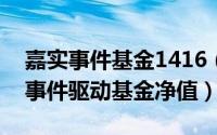 嘉实事件基金1416（2024年05月16日嘉实事件驱动基金净值）