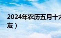 2024年农历五月十六（2024年05月16日处友）