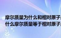 摩尔质量为什么和相对原子质量相等（2024年05月16日为什么摩尔质量等于相对原子质量）