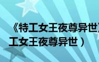 《特工女王夜尊异世》（2024年05月16日特工女王夜尊异世）