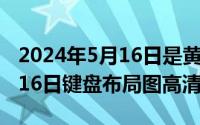 2024年5月16日是黄道吉日吗（2024年05月16日键盘布局图高清）