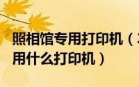 照相馆专用打印机（2024年05月16日照相馆用什么打印机）