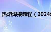 热熔焊接教程（2024年05月16日热熔焊接）