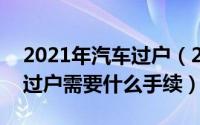 2021年汽车过户（2024年05月16日私家车过户需要什么手续）