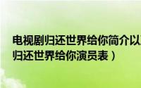 电视剧归还世界给你简介以及各级介绍（2024年05月16日归还世界给你演员表）