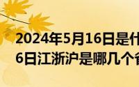 2024年5月16日是什么日子（2024年05月16日江浙沪是哪几个省）