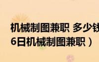 机械制图兼职 多少钱一张图（2024年05月16日机械制图兼职）