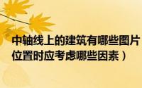 中轴线上的建筑有哪些图片（2024年05月16日选择洞轴线位置时应考虑哪些因素）