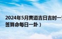 2024年5月黄道吉日吉时一览表（2024年05月16日观音抽签算命每日一卦）