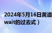 2024年5月16日黄道吉日（2024年05月16日wait的过去式）