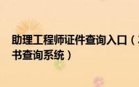 助理工程师证件查询入口（2024年05月16日助理工程师证书查询系统）