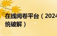 在线阅卷平台（2024年05月16日在线阅卷系统破解）