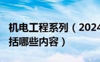 机电工程系列（2024年05月17日机电工程包括哪些内容）