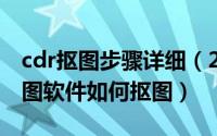 cdr抠图步骤详细（2024年05月17日CDR绘图软件如何抠图）