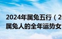 2024年属兔五行（2024年05月17日2021年属兔人的全年运势女）