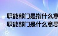 职能部门是指什么意思?（2024年05月17日职能部门是什么意思）