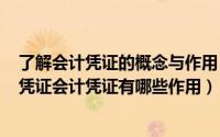 了解会计凭证的概念与作用（2024年05月17日什么是会计凭证会计凭证有哪些作用）