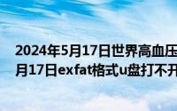 2024年5月17日世界高血压日宣传主题是什么（2024年05月17日exfat格式u盘打不开）