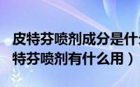 皮特芬喷剂成分是什么（2024年05月17日皮特芬喷剂有什么用）