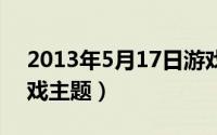 2013年5月17日游戏（2024年05月17日游戏主题）