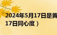 2024年5月17日是黄道吉日吗（2024年05月17日同心度）