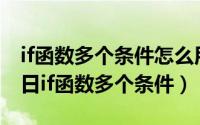 if函数多个条件怎么用视频（2024年05月17日if函数多个条件）