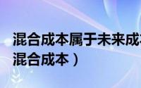 混合成本属于未来成本吗（2024年05月17日混合成本）