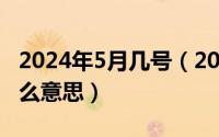 2024年5月几号（2024年05月17日派生是什么意思）