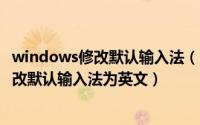 windows修改默认输入法（2024年05月17日Win10怎么修改默认输入法为英文）