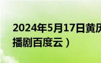 2024年5月17日黄历（2024年05月17日广播剧百度云）