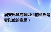 居安思危戒奢以俭的意思是（2024年05月17日居安思危戒奢以俭的意思）