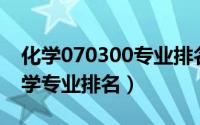 化学070300专业排名（2024年05月17日化学专业排名）